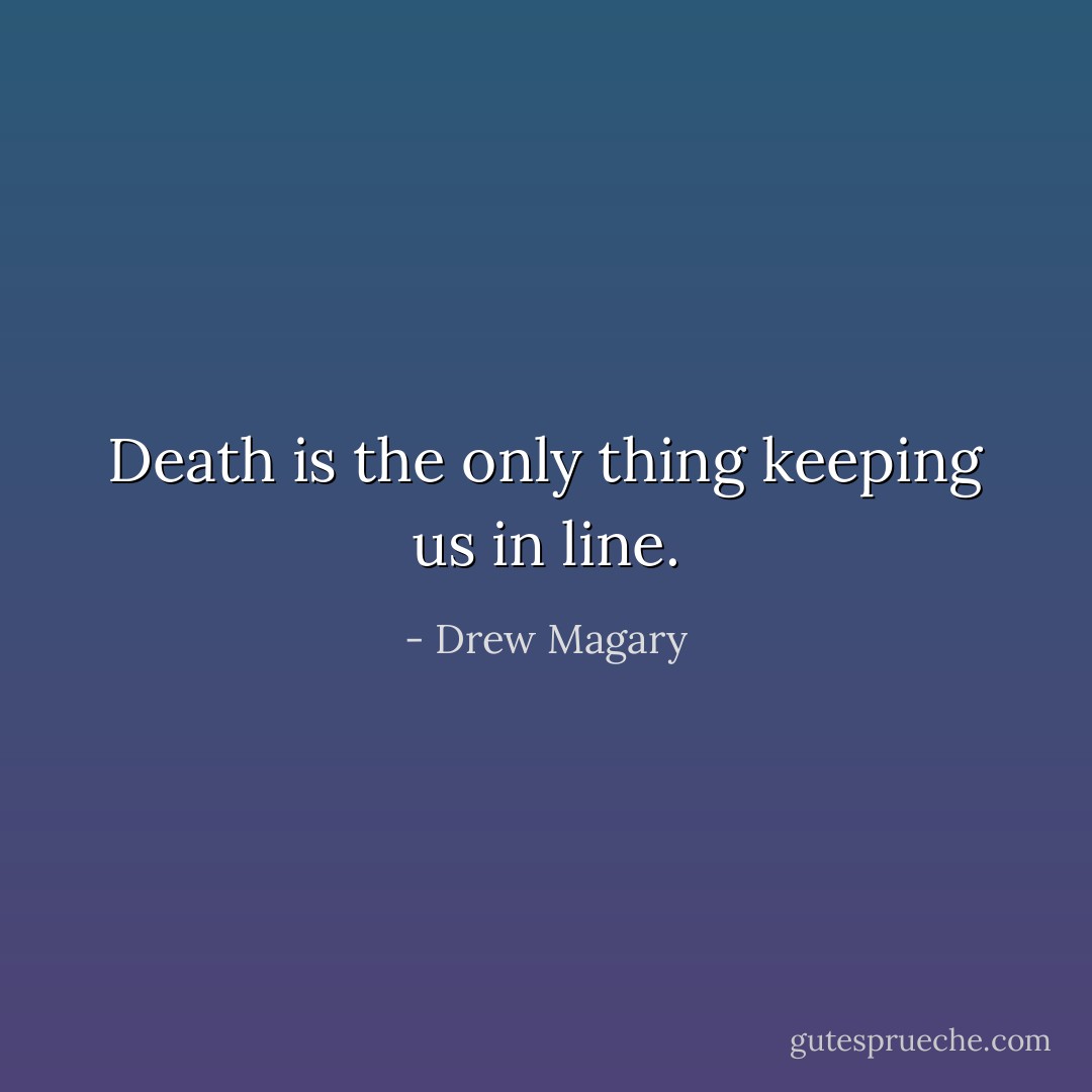 Death is the only thing keeping us in line. - Drew Magary