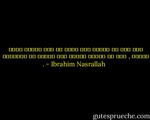 خيل إلي أن الأرض ليس أكثر من هوة عميقة لهذا الكون , هوة من الصعب علينا نحن البشر أن نتسلقها . - Ibrahim Nasrallah