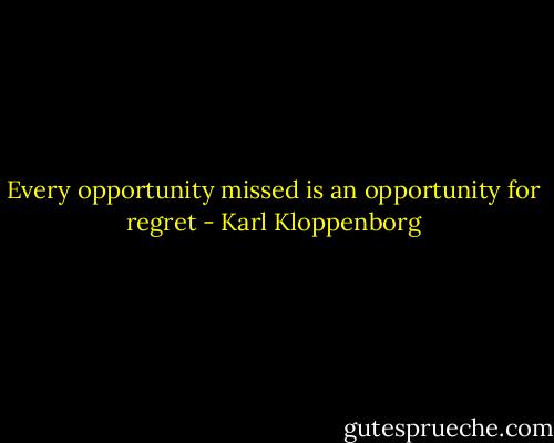‎Every opportunity missed is an opportunity for regret - Karl Kloppenborg