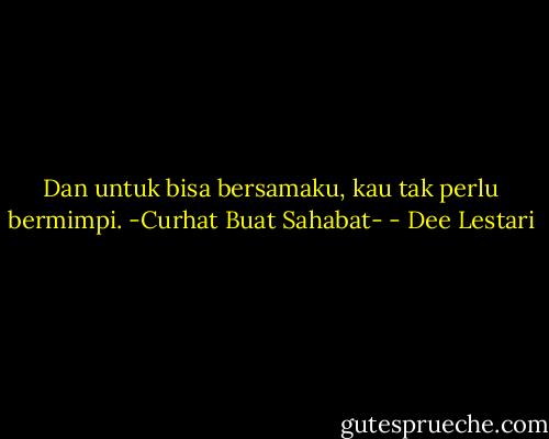 Dan untuk bisa bersamaku, kau tak perlu bermimpi. -Curhat Buat Sahabat- - Dee Lestari