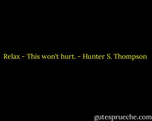 Relax - This won't hurt. - Hunter S. Thompson
