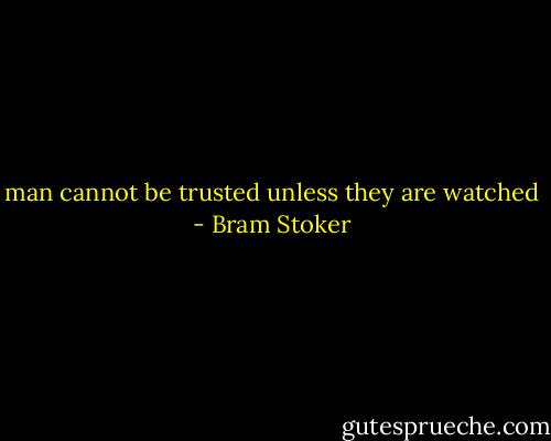 man cannot be trusted unless they are watched - Bram Stoker