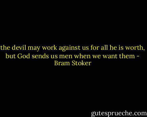 the devil may work against us for all he is worth, but God sends us men when we want them - Bram Stoker