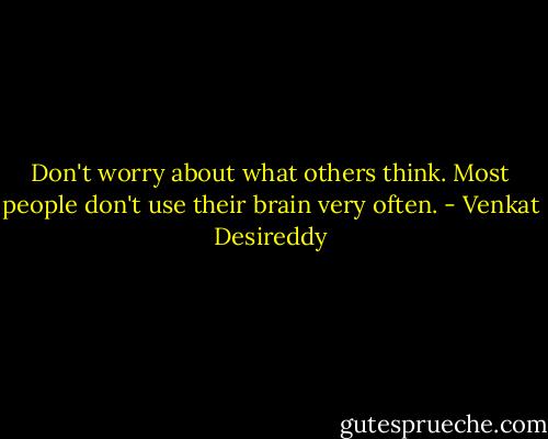 Don't worry about what others think. Most people don't use their brain very often. - Venkat Desireddy