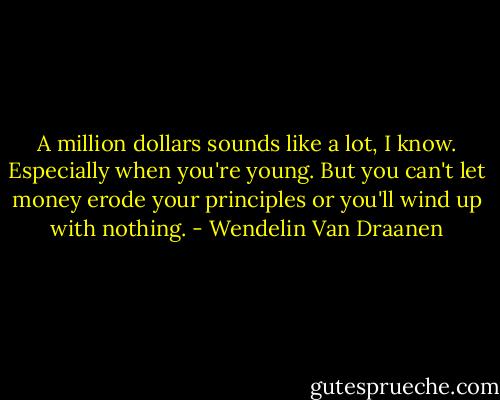 A million dollars sounds like a lot, I know. Especially when you're young. But you can't let money erode your principles or you'll wind up with nothing. - Wendelin Van Draanen