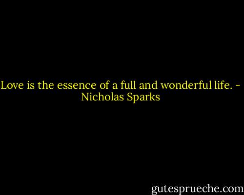 Love is the essence of a full and wonderful life. - Nicholas Sparks