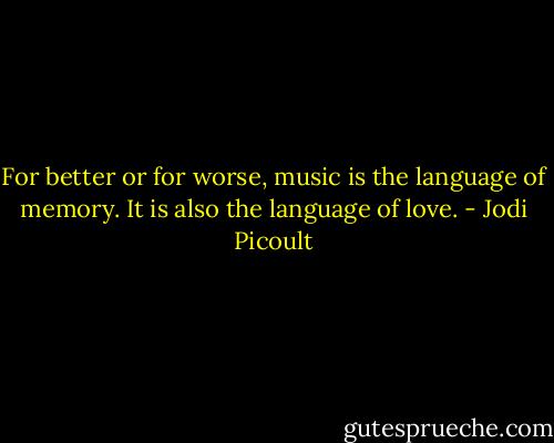 For better or for worse, music is the language of memory. It is also the language of love. - Jodi Picoult