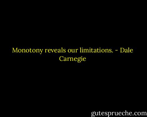 Monotony reveals our limitations. - Dale Carnegie