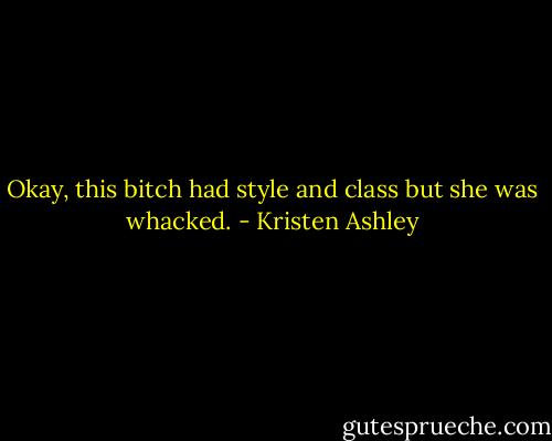 Okay, this bitch had style and class but she was whacked. - Kristen Ashley