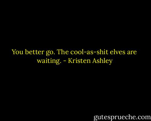 You better go. The cool-as-shit elves are waiting. - Kristen Ashley