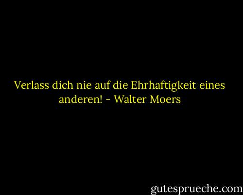 Verlass dich nie auf die Ehrhaftigkeit eines anderen! - Walter Moers