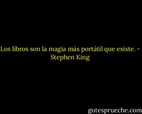 Los libros son la magia más portátil que existe. - Stephen King