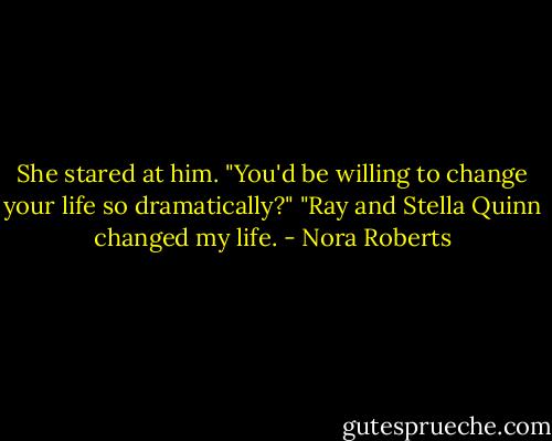 She stared at him. "You'd be willing to change your life so dramatically?"<br />"Ray and Stella Quinn changed my life. - Nora Roberts