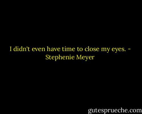 I didn't even have time to close my eyes. - Stephenie Meyer