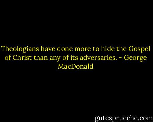 Theologians have done more to hide the Gospel of Christ than any of its adversaries. - George MacDonald