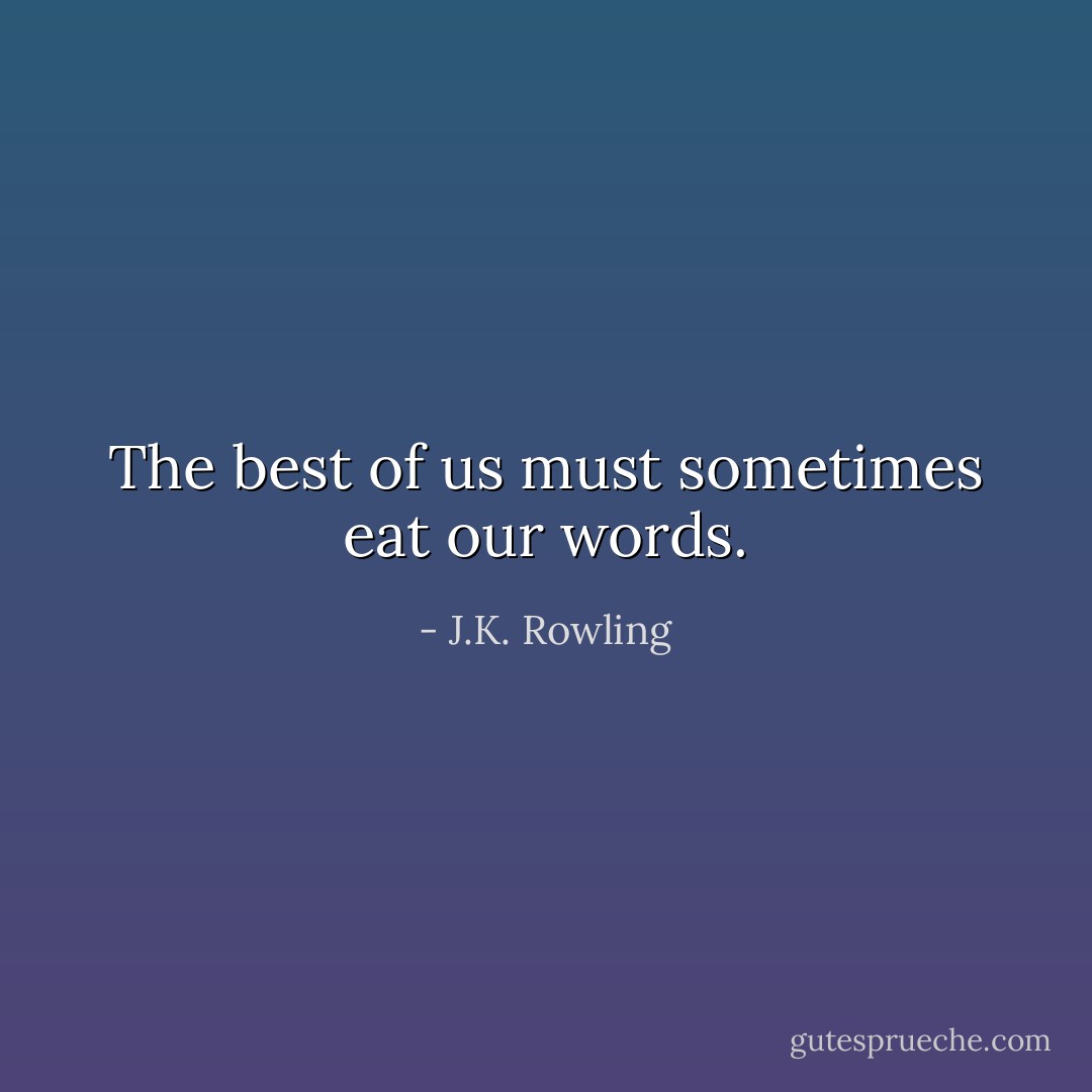 The best of us must sometimes eat our words. - J.K. Rowling