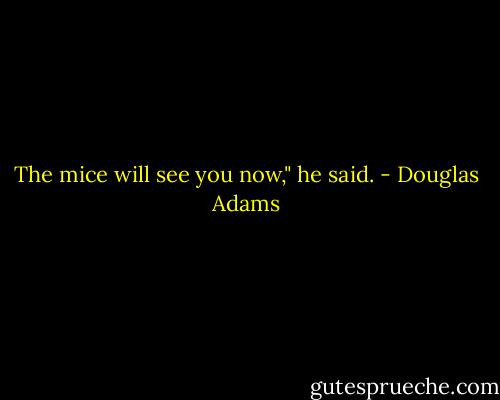 The mice will see you now," he said. - Douglas Adams