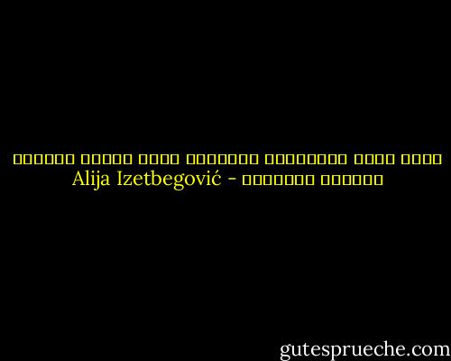 كلما زادت الرفاهية والرخاء كلما تعاظم الشعور باليأس والخواء - Alija Izetbegović