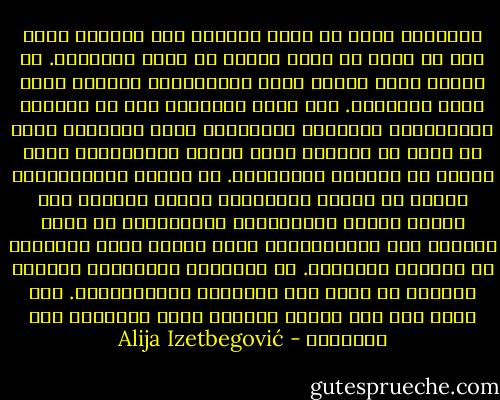 التعليم وحده لا يرقى بالناس ولا يجعلهم أفضل مما هم عليه أو أكثر حرية، أو أكثر إنسانية. إن العلم يجعل الناس أكثر قدرة،أكثر كفاءة، أكثر نفعا للمجتمع. لقد برهن التاريخ على أن الرجال المتعلمين والشعوب المتعلمة يمكن التلاعب بهم، بل يمكن أن يكونوا أيضا خداما للشر،ربما أكثر كفاءة من الشعوب المتخلفة.<br />إن تاريخ الإمبريالة سلسلة من القصص الحقيقية لشعوب متحضرة شنت حروبا ظالمة استئصالية استعبادية ضد شعوب متخلفة أقل تعليما،كان أكبر ذنبهم أنهم يدافعون عن أنفسهم وحريتهم. إن المستوى التعليمي الراقي للغزاة لم يؤثر على الأهداف أوالأساليب. لقد ساعد فقط على كفاءة الغزاة وفرض الهزيمة على ضحاياهم - Alija Izetbegović