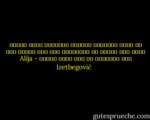 إن ظهور النظرية العامة للنسبية يرجع الفضل فيها إلى حقيقة أن أينشتاين رأى ثمة مشكلة حيث بدا للآخرين كل شيء واضح ومحدد - Alija Izetbegović