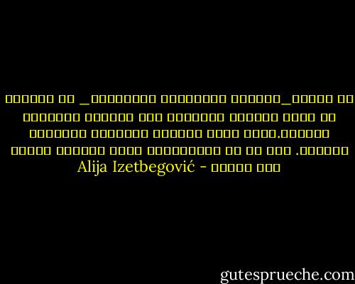 إن العلم_وبخاصة بيولوجيا الجزيئات_ قد استطاع أن يضيق الثغرة الهائلة بين الحياة والمادة الميتة.ولكن بقيت الثغرة الصغيرة مستحيلة العبور. ولا شك أن الاستخفاف بهذه المادة يعتبر خطأ علميا - Alija Izetbegović