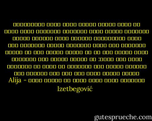 إن جوهر العمل الفني غامض غموض المعتقدات القلبية وغموض الحس الداخلي للحرية، ولقد باءت جميع المحاولات لتعريف الفن تعريفا عقليا بالفشل، كما فشلت محاولات تعريف الحياة، لذا برهن هويزر على أن أي تعريف للعمل فني هو تعريف فاشل حيث يقول: إن العمل الفني شكل ومضمون، اعتراف ووهم، لعب ورسالة، هو قريب من الطبيعة وبعيد عنها، هادف ولا هدف له، تاريخي ولا تاريخي، شخصي وفوق شخصي في الوقت نفسه - Alija Izetbegović