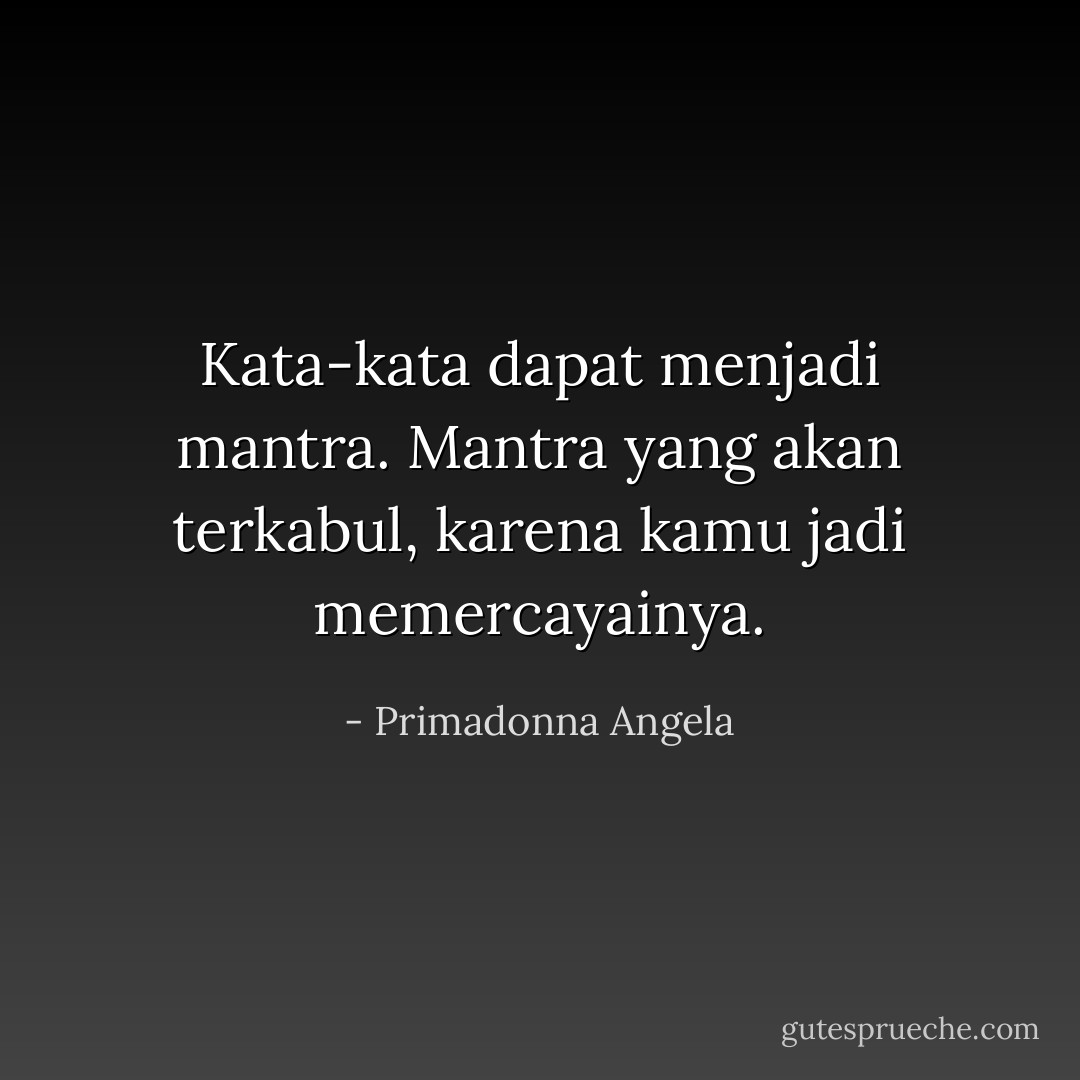 Kata-kata dapat menjadi mantra. Mantra yang akan terkabul, karena kamu jadi memercayainya. - Primadonna Angela