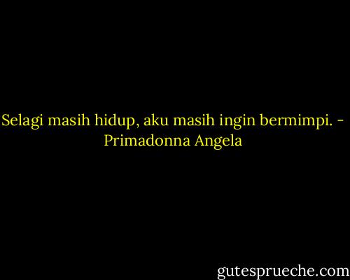 Selagi masih hidup, aku masih ingin bermimpi. - Primadonna Angela