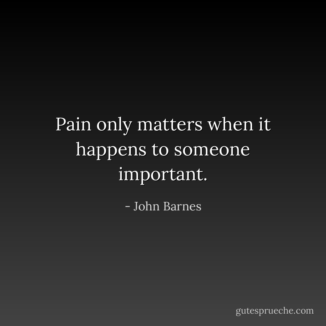 Pain only matters when it happens to someone important. - John Barnes