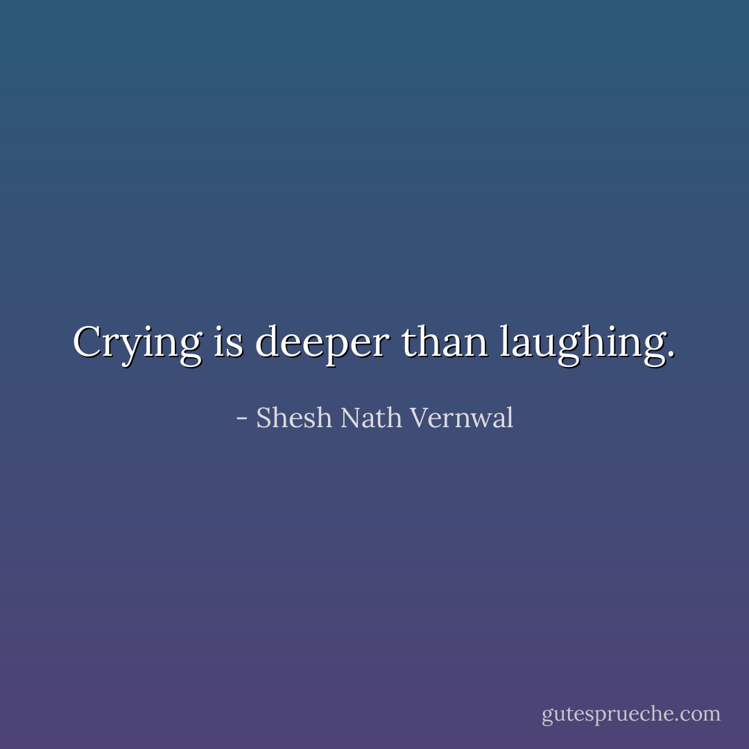 Crying is deeper than laughing. - Shesh Nath Vernwal