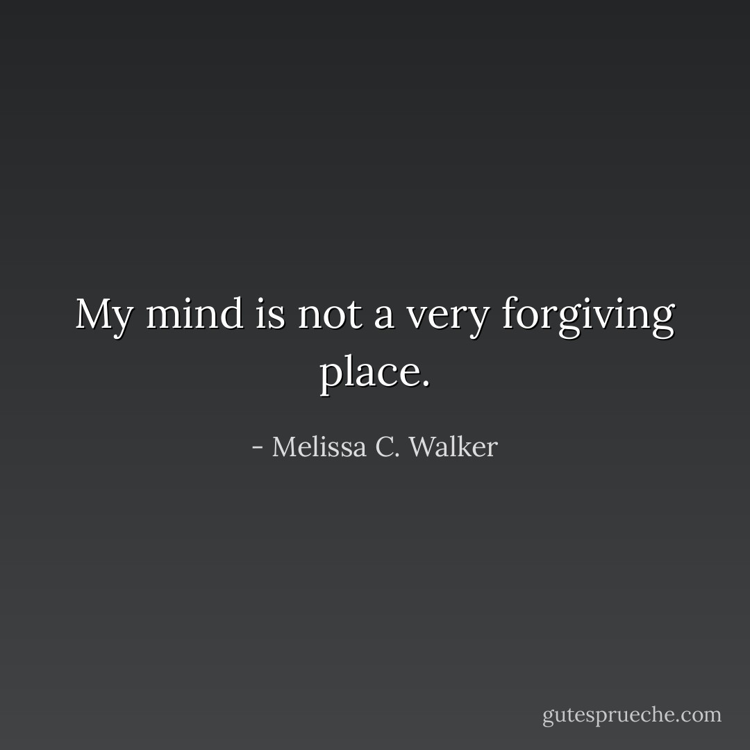 My mind is not a very forgiving place. - Melissa C. Walker