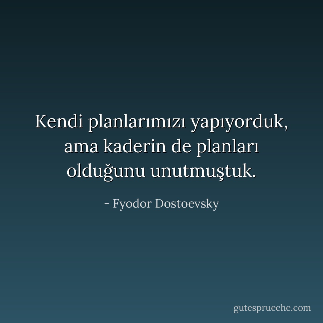 Kendi planlarımızı yapıyorduk, ama kaderin de<br />planları olduğunu unutmuştuk. - Fyodor Dostoevsky