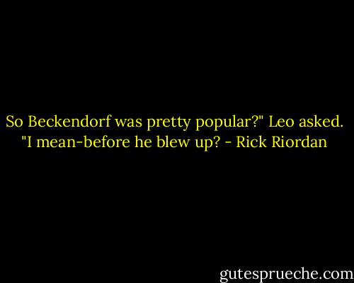 So Beckendorf was pretty popular?" Leo asked. "I mean-before he blew up? - Rick Riordan