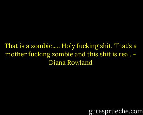 That is a zombie..... Holy fucking shit. That's a mother fucking zombie and this shit is real. - Diana Rowland