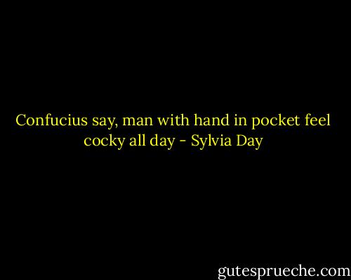 Confucius say, man with hand in pocket feel cocky all day - Sylvia Day
