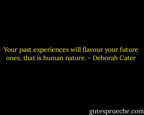 Your past experiences will flavour your future ones, that is human nature. - Deborah Cater