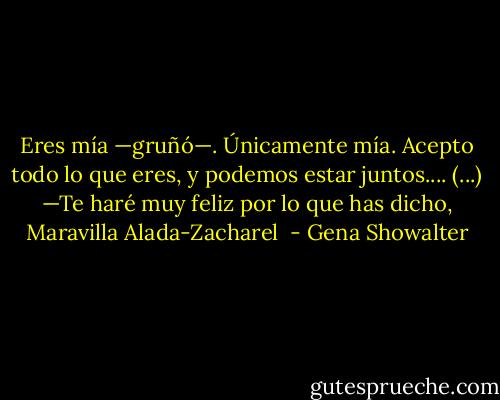 Eres mía —gruñó—. Únicamente mía. Acepto todo lo que eres, y podemos estar juntos....<br />(...)<br />—Te haré muy feliz por lo que has dicho, Maravilla Alada-Zacharel  - Gena Showalter