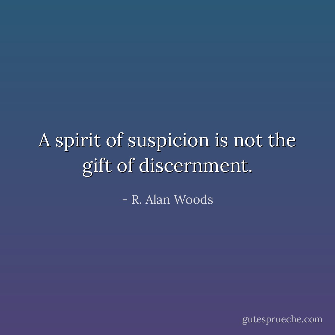 A spirit of suspicion is not the gift of discernment. - R. Alan Woods