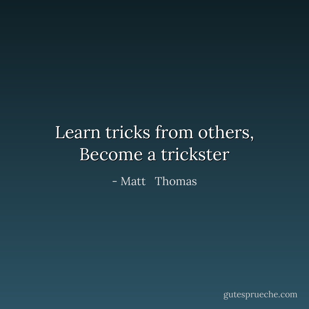 Learn tricks from others, Become a trickster - Matt   Thomas