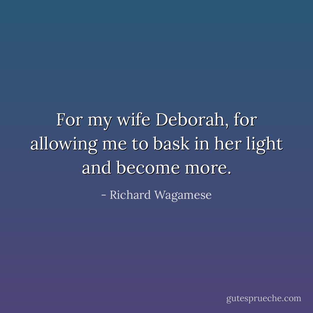 For my wife Deborah, for allowing me to bask in her light and become more. - Richard Wagamese