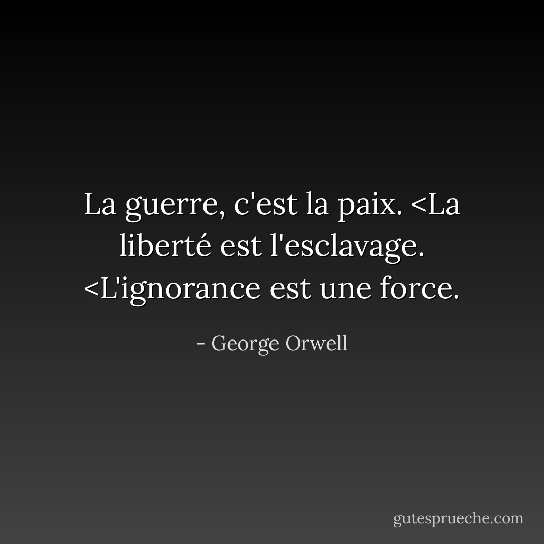 La guerre, c'est la paix. <La liberté est l'esclavage. <L'ignorance est une force. - George Orwell