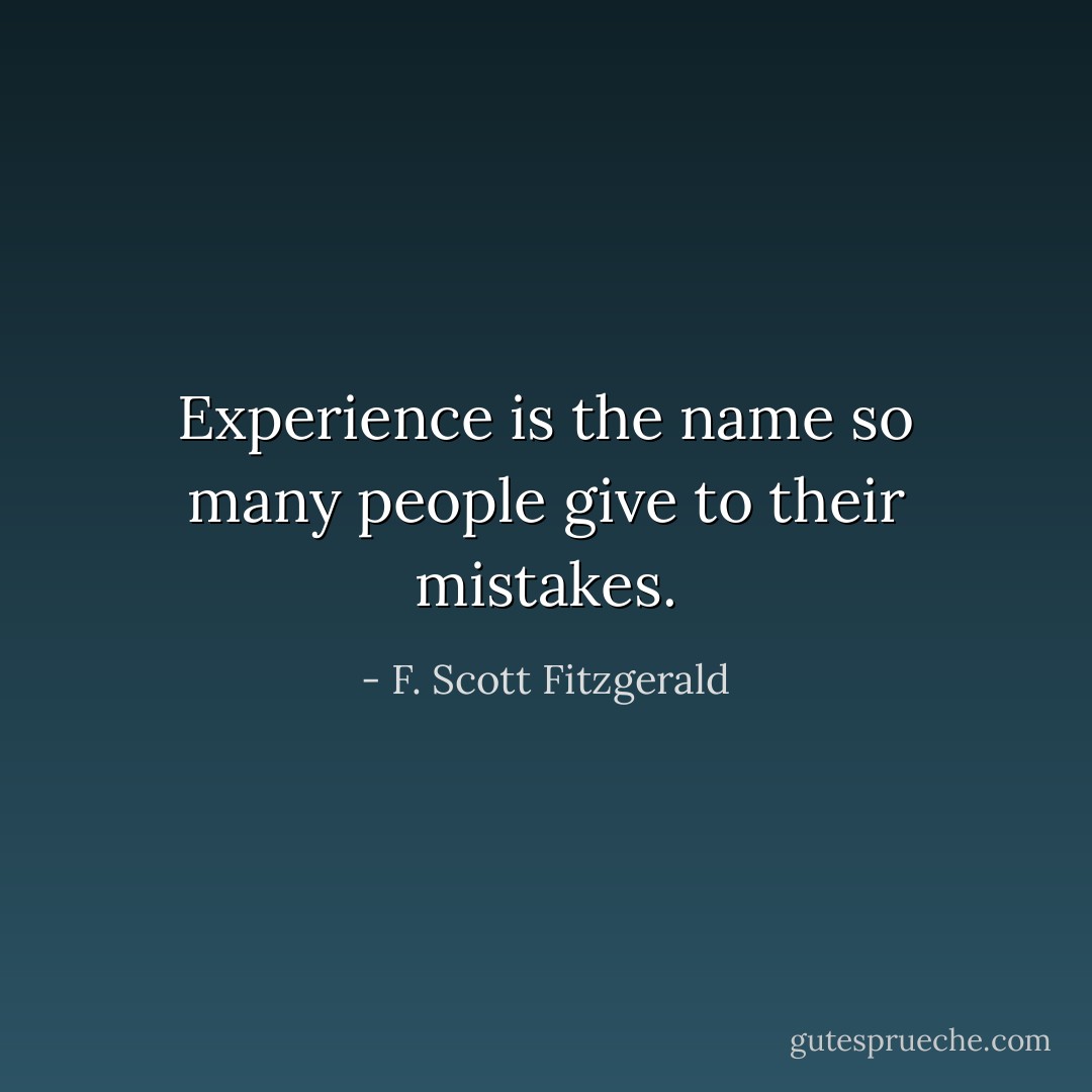 Experience is the name so many people give to their mistakes. - F. Scott Fitzgerald