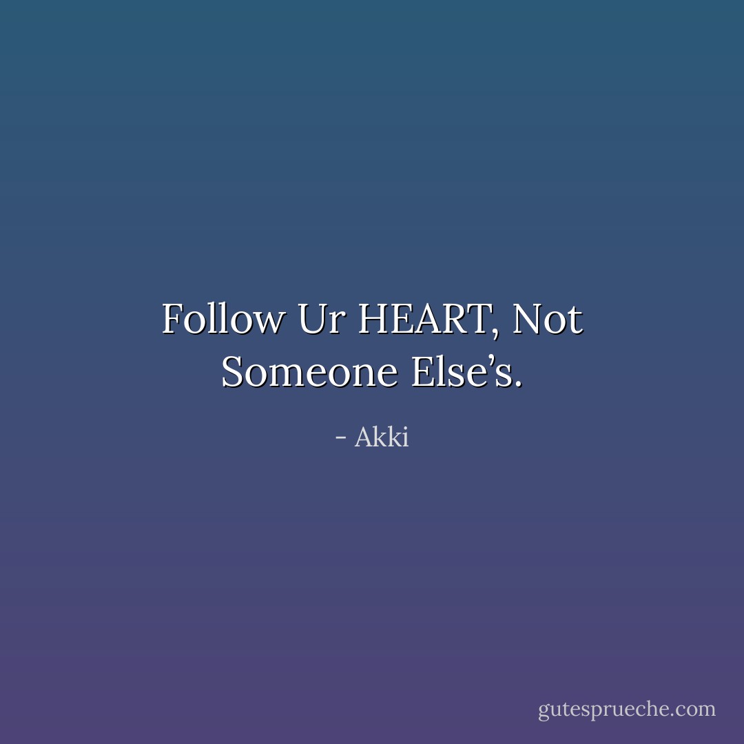 Follow Ur HEART, Not Someone Else’s. - Akki