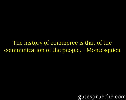 The history of commerce is that of the communication of the people. - Montesquieu