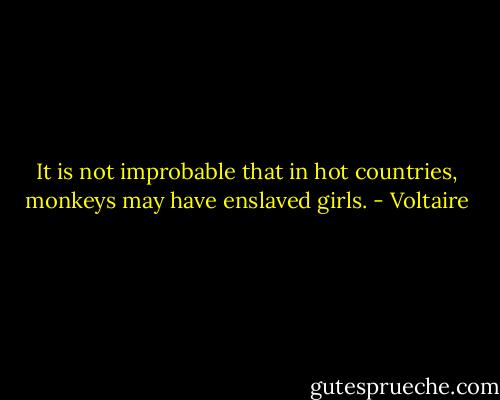 It is not improbable that in hot countries, monkeys may have enslaved girls. - Voltaire
