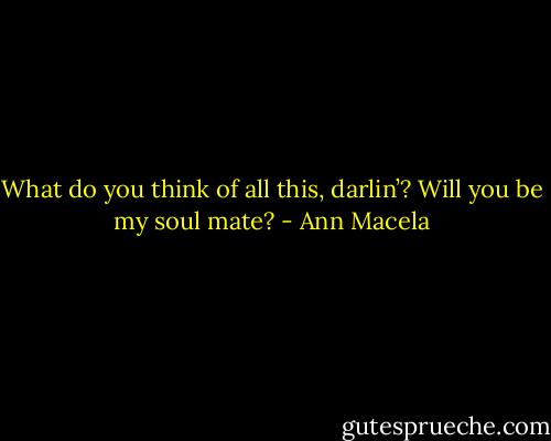 What do you think of all<br />this, darlin’? Will you be my soul mate? - Ann Macela