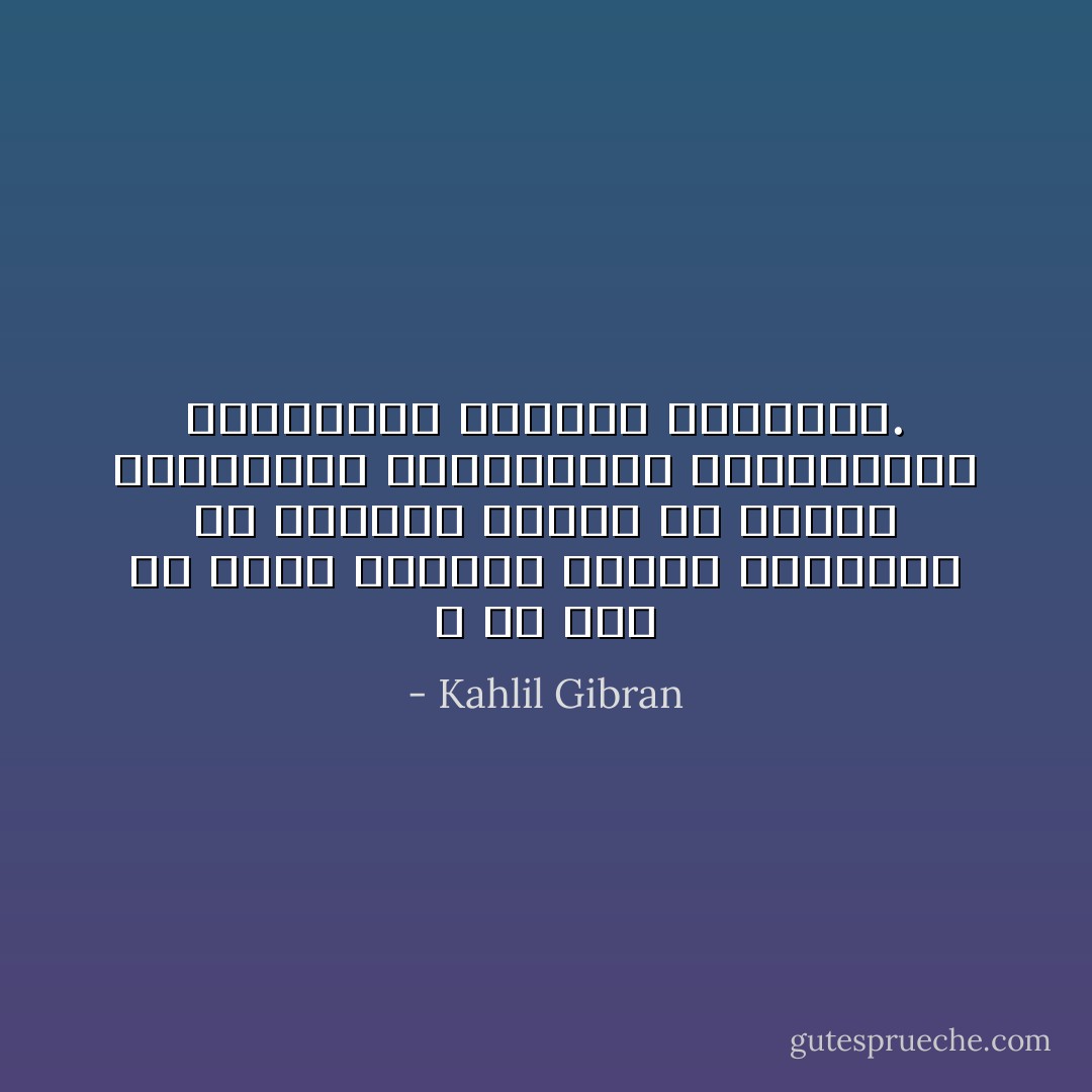 لا يا أخي لم أطلب الوحدة للصلاة والتقشف بل طلبتها هارباً من الناس وشرائعهم وتعاليمهم وتقاليدهم وافكارهم وضجتهم وعويلهم. - Kahlil Gibran