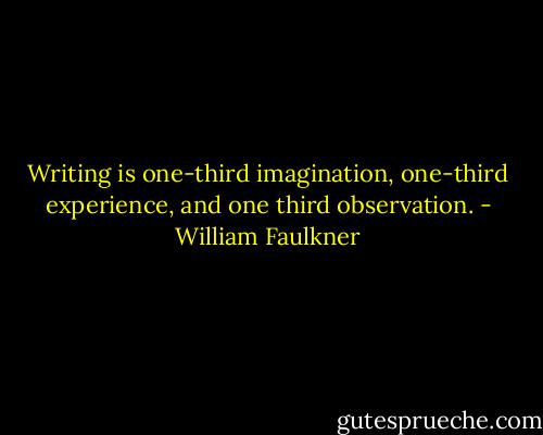 Writing is one-third imagination, one-third experience, and one third observation. - William Faulkner