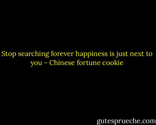 Stop searching forever happiness is just next to you - Chinese fortune cookie