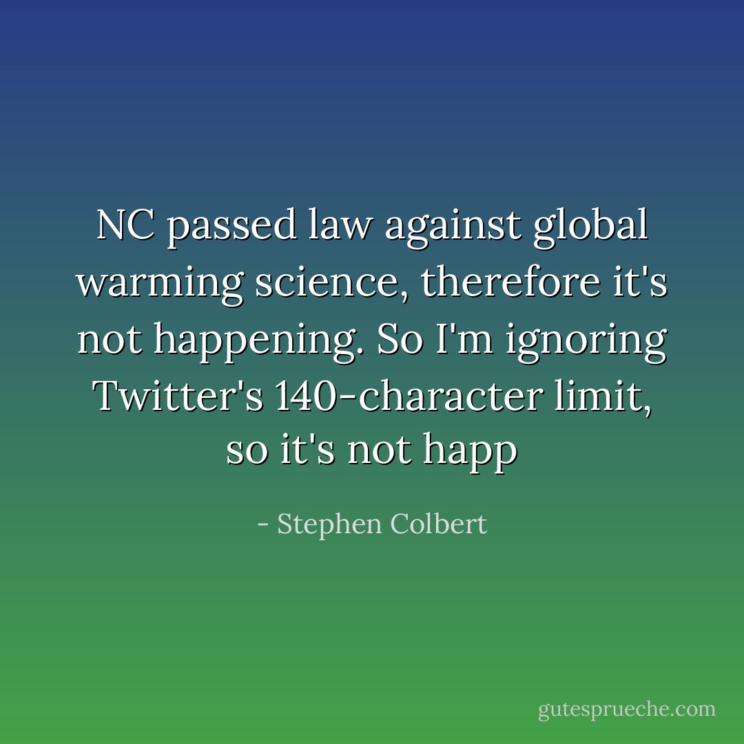 NC passed law against global warming science, therefore it's not happening. So I'm ignoring Twitter's 140-character limit, so it's not happ - Stephen Colbert
